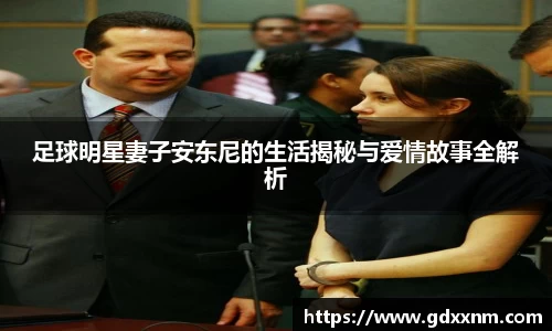 足球明星妻子安东尼的生活揭秘与爱情故事全解析