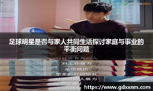 足球明星是否与家人共同生活探讨家庭与事业的平衡问题
