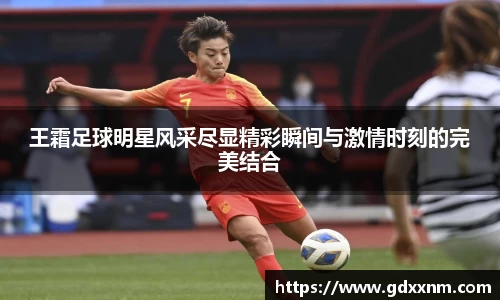 王霜足球明星风采尽显精彩瞬间与激情时刻的完美结合