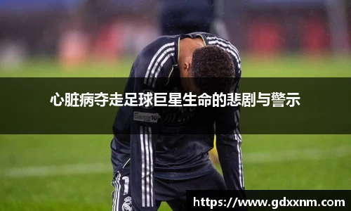 心脏病夺走足球巨星生命的悲剧与警示
