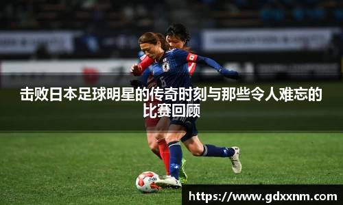 击败日本足球明星的传奇时刻与那些令人难忘的比赛回顾