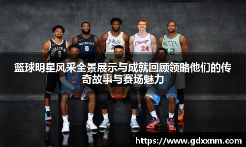 篮球明星风采全景展示与成就回顾领略他们的传奇故事与赛场魅力