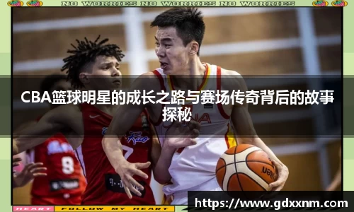 CBA篮球明星的成长之路与赛场传奇背后的故事探秘